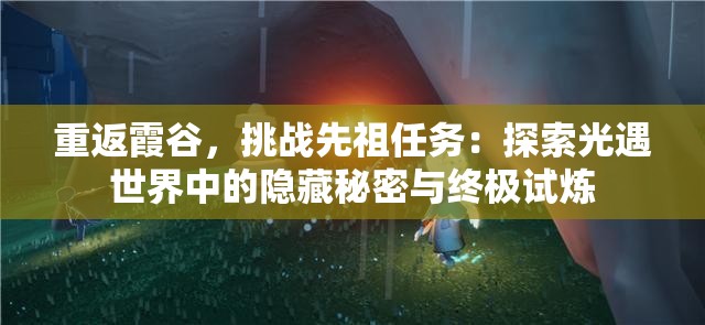 重返霞谷，挑战先祖任务：探索光遇世界中的隐藏秘密与终极试炼