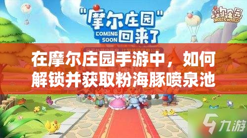 在摩尔庄园手游中，如何解锁并获取粉海豚喷泉池的详细步骤是什么？