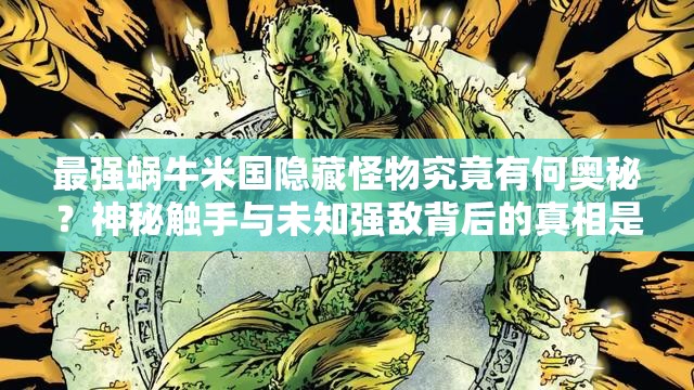 最强蜗牛米国隐藏怪物究竟有何奥秘？神秘触手与未知强敌背后的真相是什么？