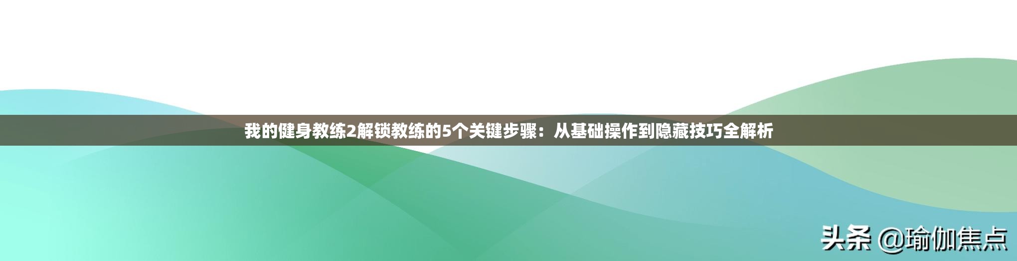 我的健身教练2解锁教练的5个关键步骤：从基础操作到隐藏技巧全解析