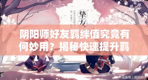 阴阳师好友羁绊值究竟有何妙用？揭秘快速提升羁绊值的终极挑战攻略