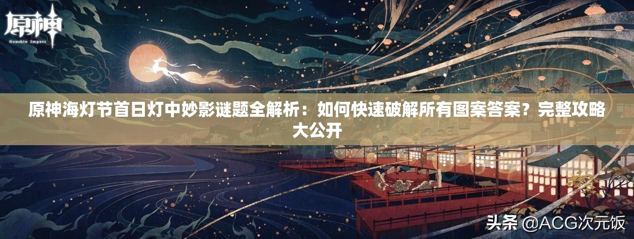 原神海灯节首日灯中妙影谜题全解析：如何快速破解所有图案答案？完整攻略大公开
