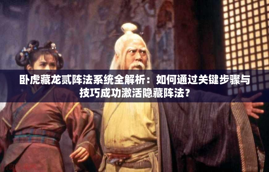 卧虎藏龙贰阵法系统全解析：如何通过关键步骤与技巧成功激活隐藏阵法？