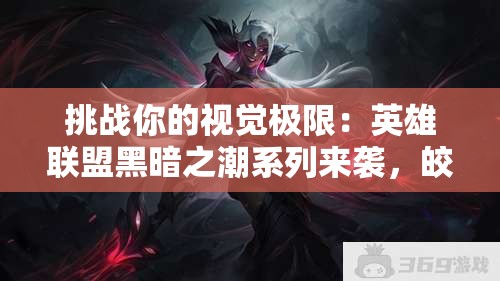 挑战你的视觉极限：英雄联盟黑暗之潮系列来袭，皎月携手吸血鬼皮肤表现究竟如何？