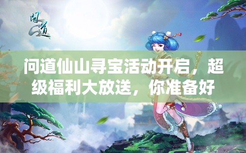 问道仙山寻宝活动开启，超级福利大放送，你准备好迎接惊喜了吗？