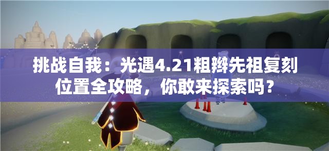 挑战自我：光遇4.21粗辫先祖复刻位置全攻略，你敢来探索吗？