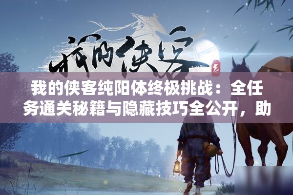 我的侠客纯阳体终极挑战：全任务通关秘籍与隐藏技巧全公开，助你制霸武林巅峰