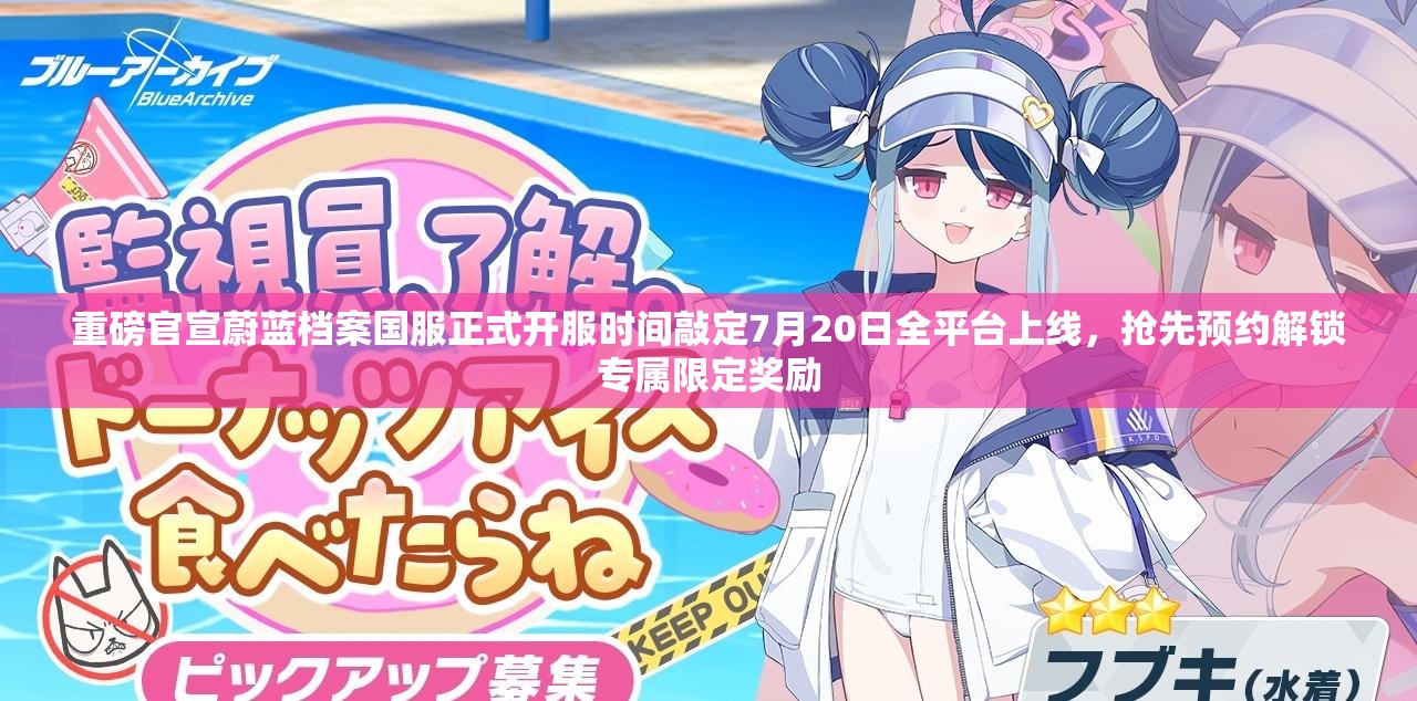 重磅官宣蔚蓝档案国服正式开服时间敲定7月20日全平台上线，抢先预约解锁专属限定奖励
