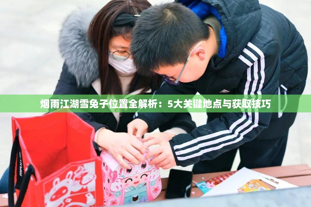 烟雨江湖雪兔子位置全解析：5大关键地点与获取技巧