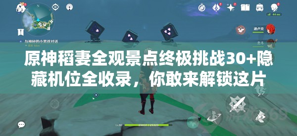 原神稻妻全观景点终极挑战30+隐藏机位全收录，你敢来解锁这片雷光与樱色的秘境地图吗？