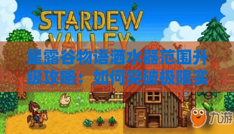星露谷物语洒水器范围升级攻略：如何突破极限实现全覆盖？