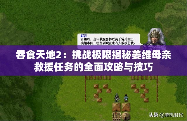 吞食天地2：挑战极限揭秘姜维母亲救援任务的全面攻略与技巧