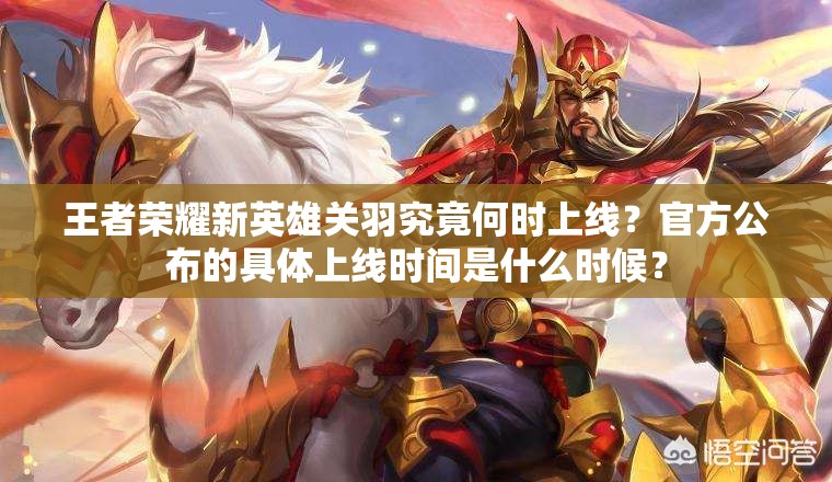 王者荣耀新英雄关羽究竟何时上线？官方公布的具体上线时间是什么时候？