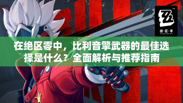 在绝区零中，比利音擎武器的最佳选择是什么？全面解析与推荐指南