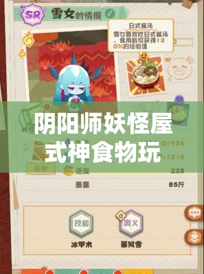 阴阳师妖怪屋式神食物玩具喜好一览：你了解你的式神最爱什么吗？