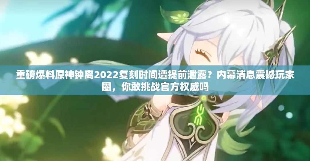 重磅爆料原神钟离2022复刻时间遭提前泄露？内幕消息震撼玩家圈，你敢挑战官方权威吗