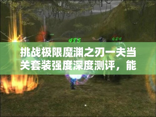 挑战极限魔渊之刃一夫当关套装强度深度测评，能否称霸战场？