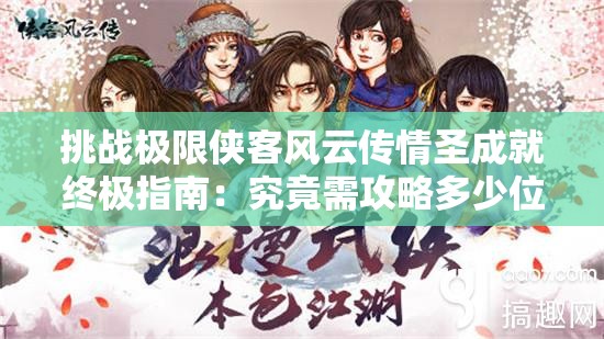 挑战极限侠客风云传情圣成就终极指南：究竟需攻略多少位红颜知己方能达成全满羁绊？