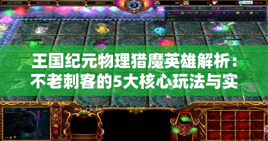 王国纪元物理猎魔英雄解析：不老刺客的5大核心玩法与实战技巧