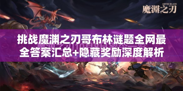 挑战魔渊之刃哥布林谜题全网最全答案汇总+隐藏奖励深度解析，你能通关拿满成就吗？