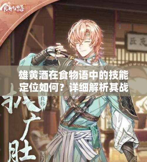 雄黄酒在食物语中的技能定位如何？详细解析其战斗作用与策略应用