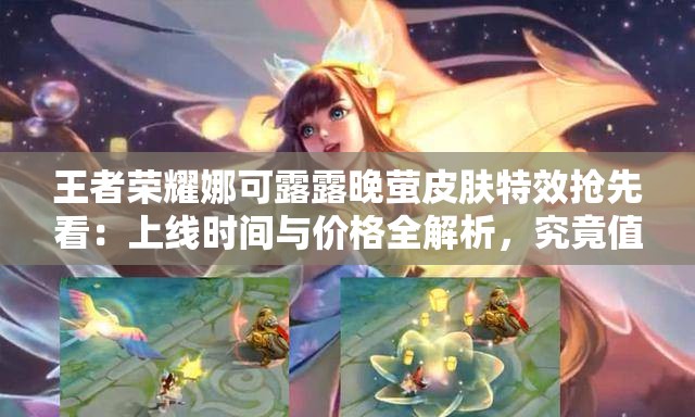王者荣耀娜可露露晚萤皮肤特效抢先看：上线时间与价格全解析，究竟值不值得入手？