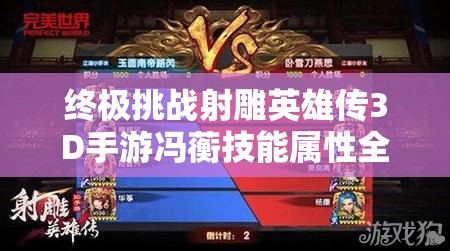 终极挑战射雕英雄传3D手游冯蘅技能属性全解析：谁将成为首个解锁她隐藏连招的巅峰玩家？