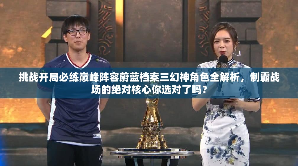 挑战开局必练巅峰阵容蔚蓝档案三幻神角色全解析，制霸战场的绝对核心你选对了吗？