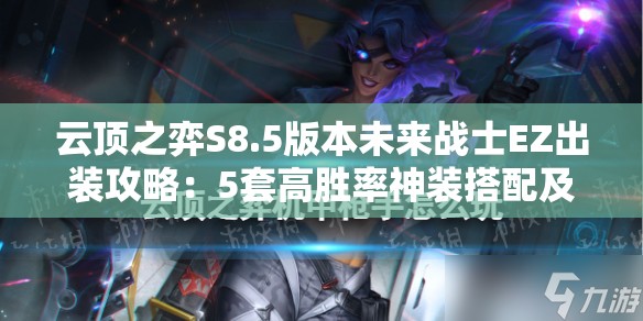 云顶之弈S8.5版本未来战士EZ出装攻略：5套高胜率神装搭配及实战运营思路解析