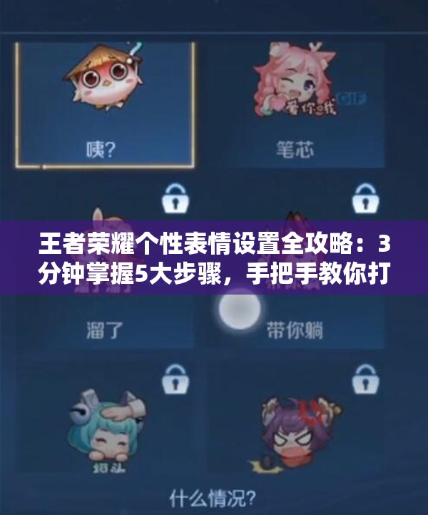 王者荣耀个性表情设置全攻略：3分钟掌握5大步骤，手把手教你打造专属动态表情包（共38字）
