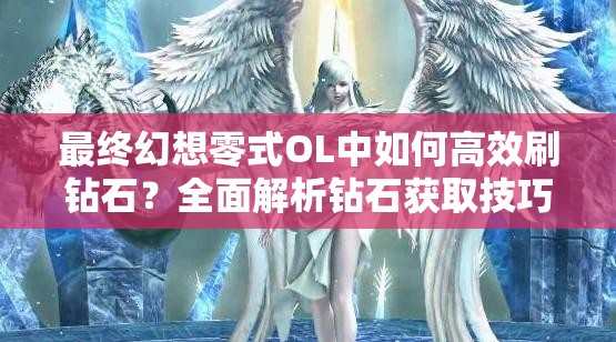 最终幻想零式OL中如何高效刷钻石？全面解析钻石获取技巧与策略