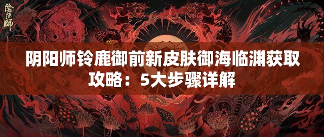 阴阳师铃鹿御前新皮肤御海临渊获取攻略：5大步骤详解