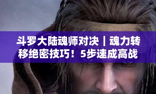 斗罗大陆魂师对决｜魂力转移绝密技巧！5步速成高战力阵容