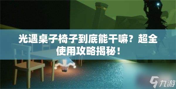 光遇桌子椅子到底能干嘛？超全使用攻略揭秘！