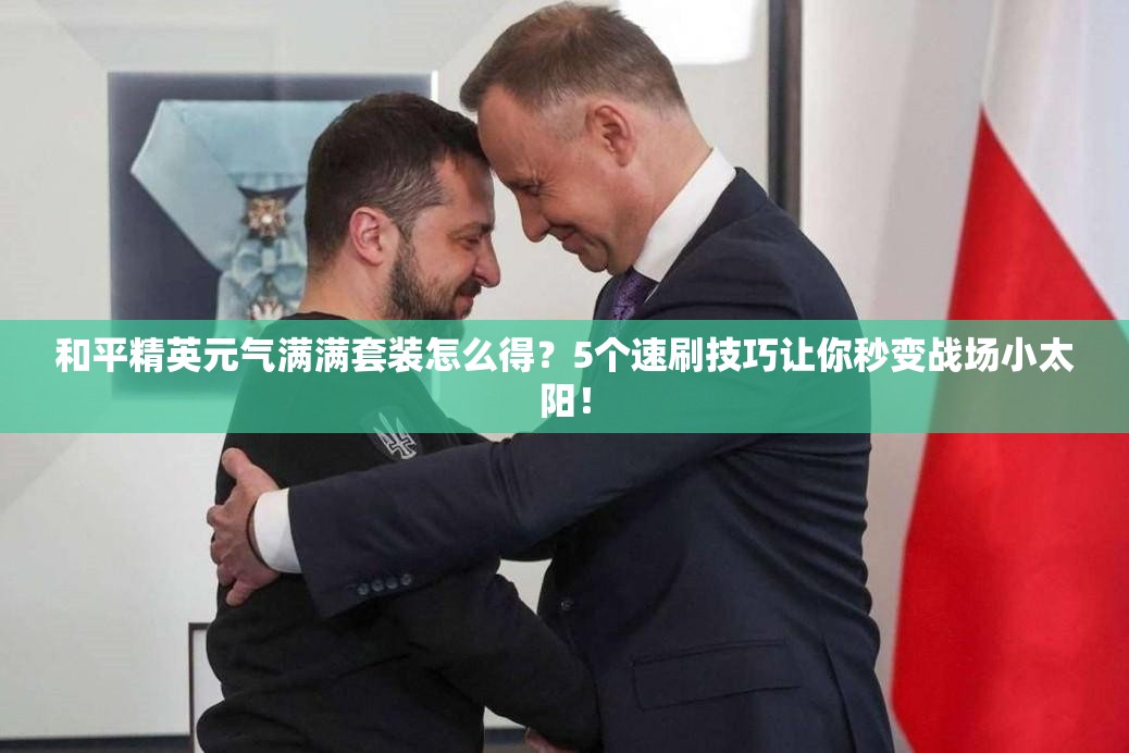 和平精英元气满满套装怎么得？5个速刷技巧让你秒变战场小太阳！