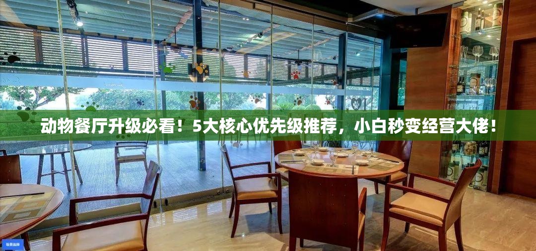 动物餐厅升级必看！5大核心优先级推荐，小白秒变经营大佬！