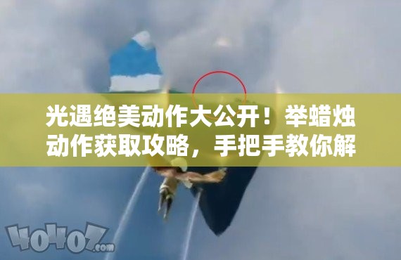 光遇绝美动作大公开！举蜡烛动作获取攻略，手把手教你解锁