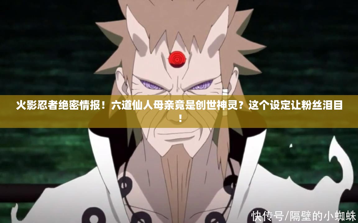火影忍者绝密情报！六道仙人母亲竟是创世神灵？这个设定让粉丝泪目！