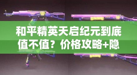 和平精英天启纪元到底值不值？价格攻略+隐藏获取技巧大公开