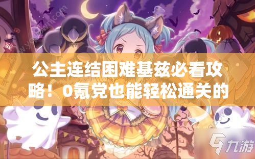 公主连结困难基兹必看攻略！0氪党也能轻松通关的神级阵容推荐