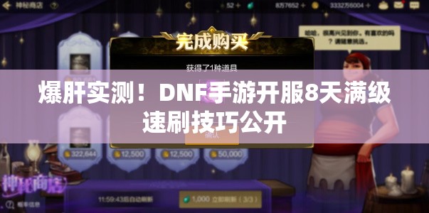 爆肝实测！DNF手游开服8天满级速刷技巧公开