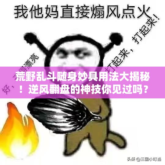 荒野乱斗随身妙具用法大揭秘！逆风翻盘的神技你见过吗？