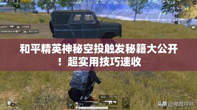 和平精英神秘空投触发秘籍大公开！超实用技巧速收
