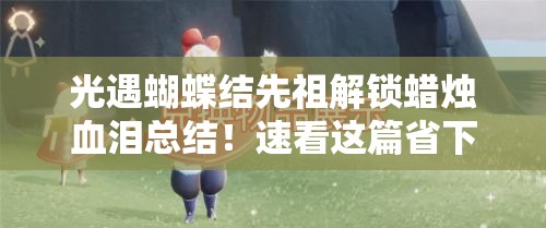 光遇蝴蝶结先祖解锁蜡烛血泪总结！速看这篇省下50根耗蜡攻略
