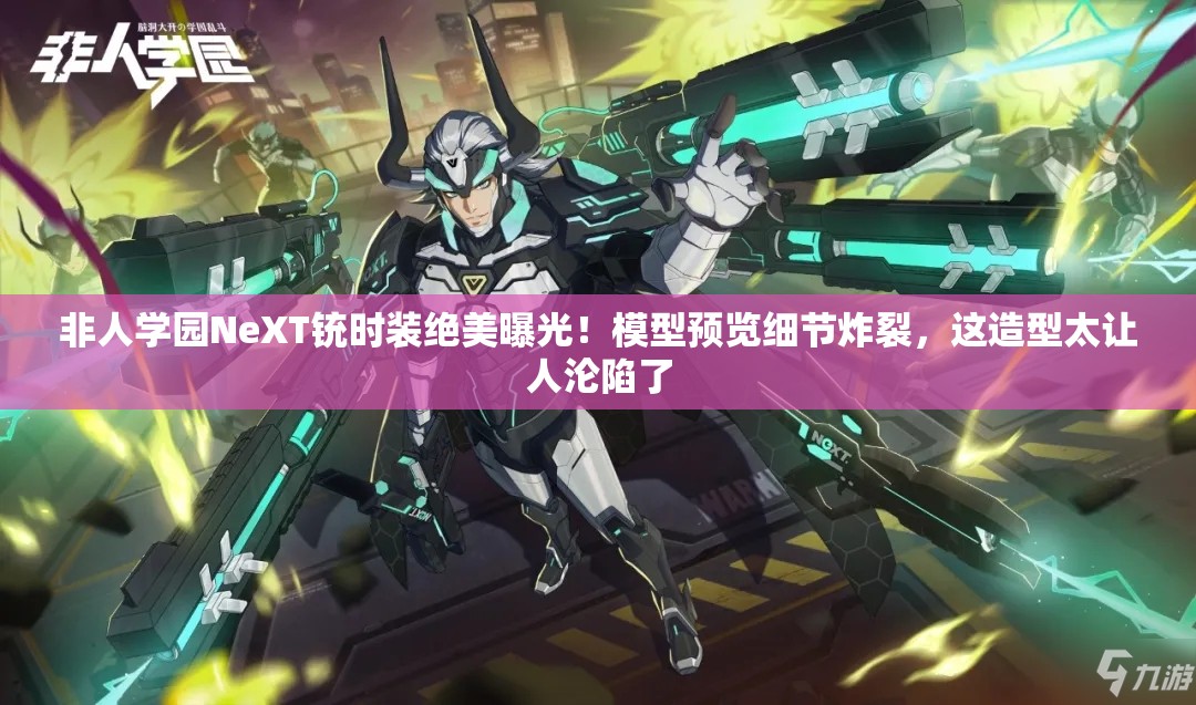 非人学园NeXT铳时装绝美曝光！模型预览细节炸裂，这造型太让人沦陷了