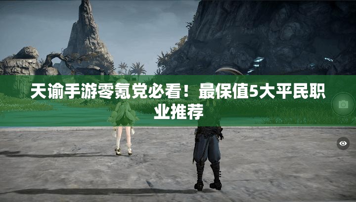 天谕手游零氪党必看！最保值5大平民职业推荐