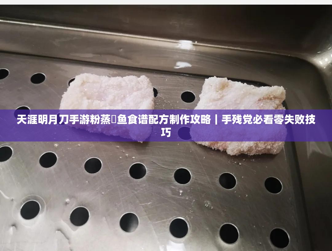 天涯明月刀手游粉蒸鮰鱼食谱配方制作攻略｜手残党必看零失败技巧