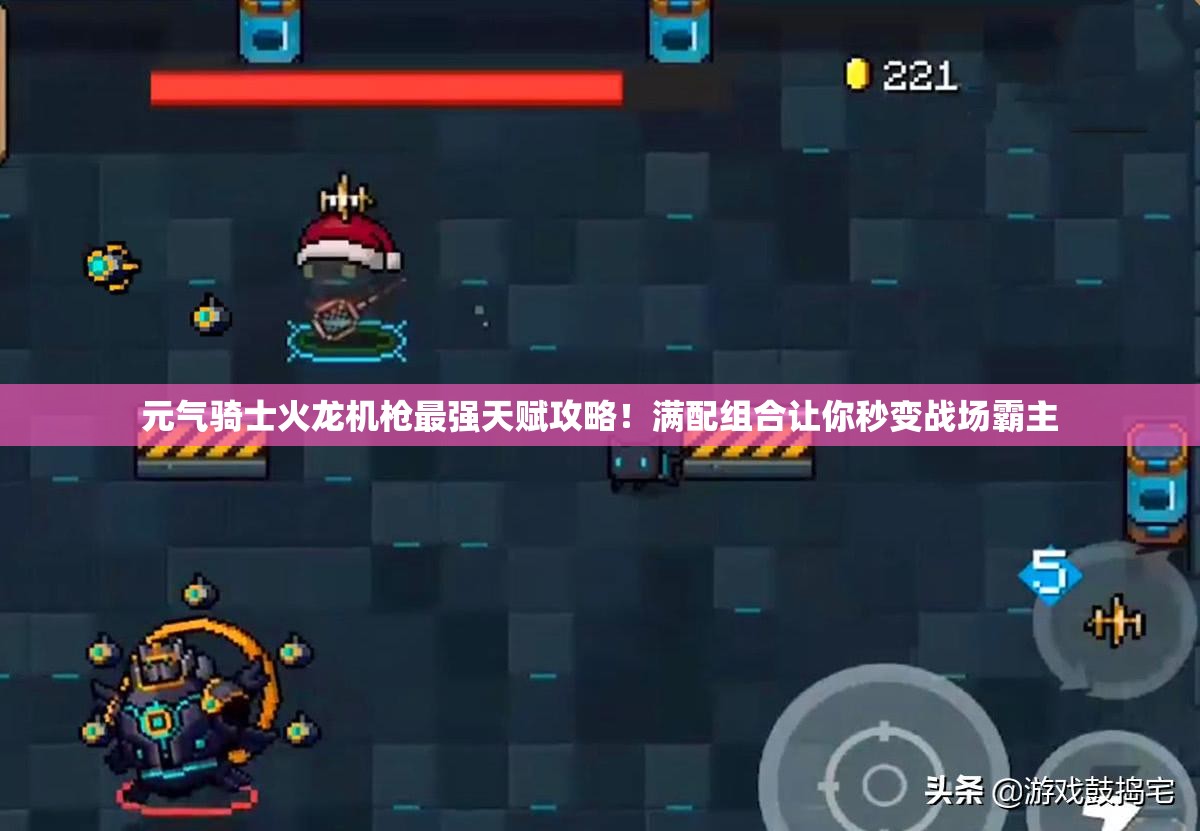 元气骑士火龙机枪最强天赋攻略！满配组合让你秒变战场霸主