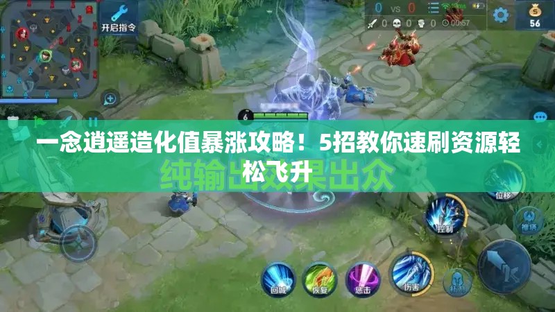 一念逍遥造化值暴涨攻略！5招教你速刷资源轻松飞升