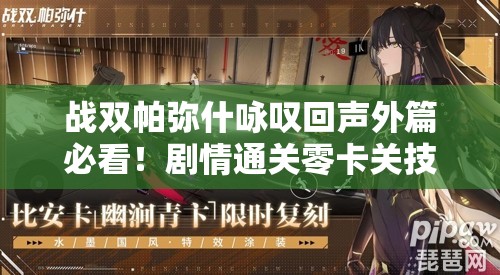 战双帕弥什咏叹回声外篇必看！剧情通关零卡关技巧+隐藏彩蛋大揭秘